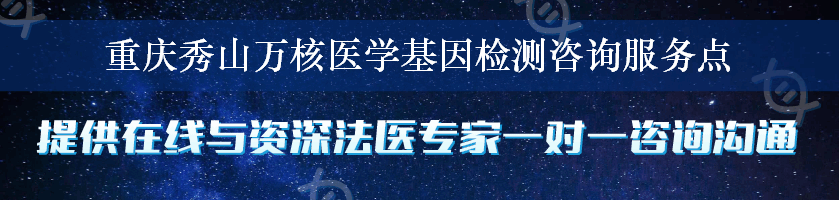 重庆秀山万核医学基因检测咨询服务点